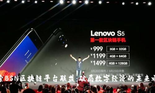 探索BSN区块链平台联盟：破局数字经济的未来之路