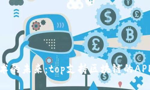 探索区块链技术的未来：top支持区块链的APP平台全景解析