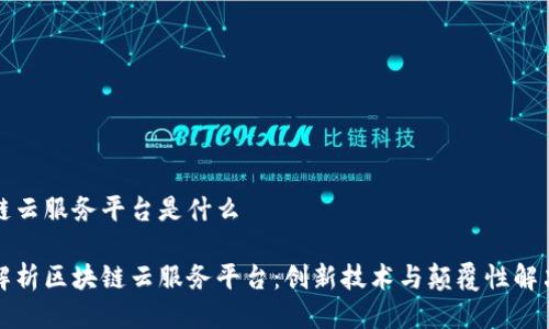区块链云服务平台是什么

全面解析区块链云服务平台：创新技术与颠覆性解决方案