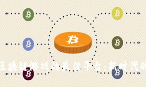 探索英国区块链游戏的最佳平台：新时代的游戏体验