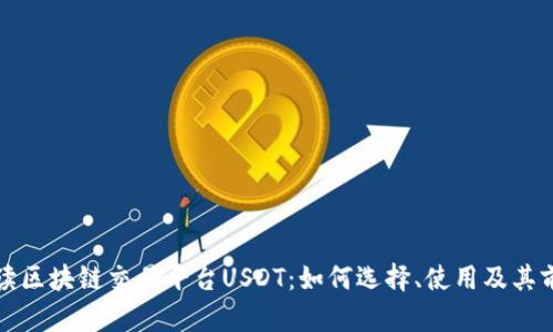 全面解读区块链交易平台USDT：如何选择、使用及其前景分析
