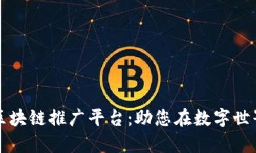 探索可靠的区块链推广平台：助您在数字世界中脱颖而出
