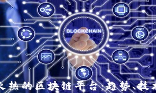 
探索当前最火热的区块链平台：趋势、技术与未来挑战