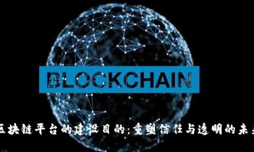 区块链平台的建设目的：重塑信任与透明的未来