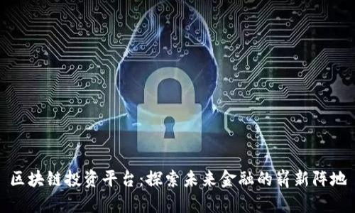 区块链投资平台：探索未来金融的崭新阵地