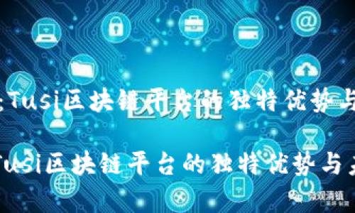 《深入解读：Tusi区块链平台的独特优势与未来前景》

深入解读：Tusi区块链平台的独特优势与未来前景