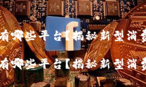 区块链两折消费有哪些平台？揭秘新型消费模式与市场前景

区块链两折消费有哪些平台？揭秘新型消费模式与市场前景