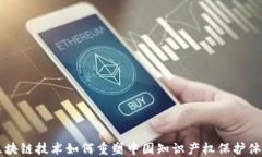 区块链技术如何重塑中国知识产权保护
