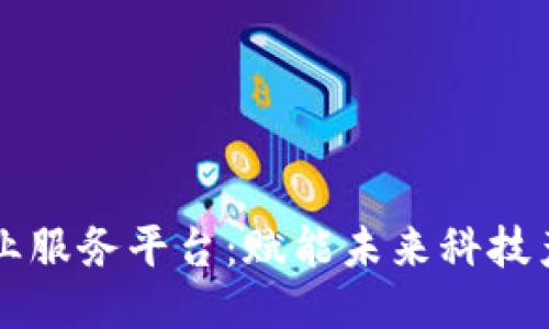 区块链科创企业服务平台：赋能未来科技产业的创新引擎