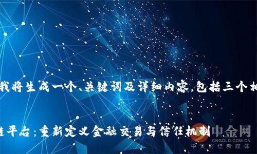 基于您的请求，我将生成一个、关键词及详细内容，包括三个相关问题的介绍。


全球金融区块链平台：重新定义金融交易与信任机制