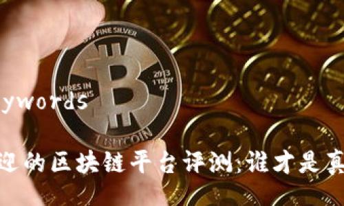  Title and Keywords 

2023年最受欢迎的区块链平台评测：谁才是真正的行业领袖？