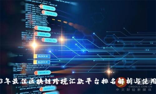 2023年最佳区块链跨境汇款平台排名解析与使用指南