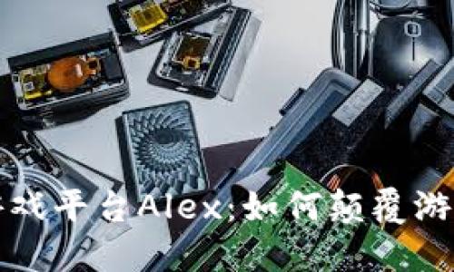 探索区块链游戏平台Alex：如何颠覆游戏行业的未来