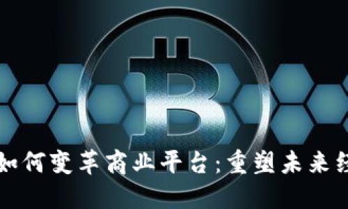 区块链如何变革商业平台：重塑未来经济生态