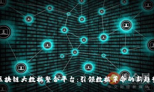 区块链大数据整合平台：引领数据革命的新趋势