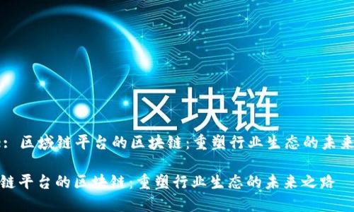 Title: 区域链平台的区块链：重塑行业生态的未来之路

区域链平台的区块链：重塑行业生态的未来之路