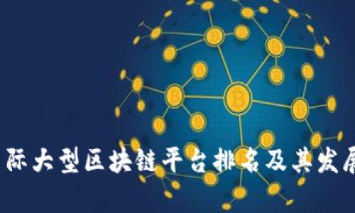 2023年国际大型区块链平台排名及其发展趋势分析