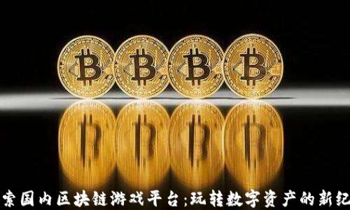 探索国内区块链游戏平台:玩转数字资产的新纪元