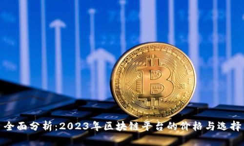 全面分析：2023年区块链平台的价格与选择
