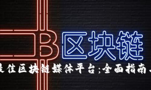 选择最佳区块链媒体平台：全面指南与分析