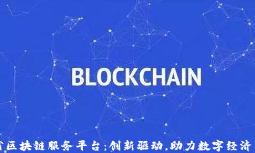 
江西省区块链服务平台：创新驱动，助力数字经济新发展