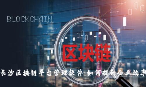 全面解析长沙区块链平台管理软件：如何提升企业效率与安全性
