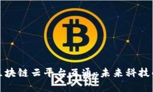 全面解读区块链云平台互通：未来科技的全新图景