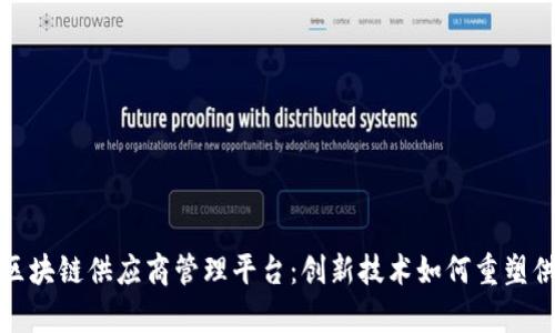 全面解析区块链供应商管理平台：创新技术如何重塑供应链管理