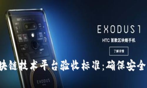 全面解析区块链技术平台验收标准：确保安全、合规与高效