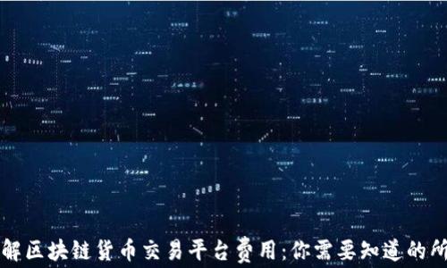 
深入了解区块链货币交易平台费用：你需要知道的所有信息