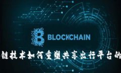 区块链技术如何重塑共享出行平台的未