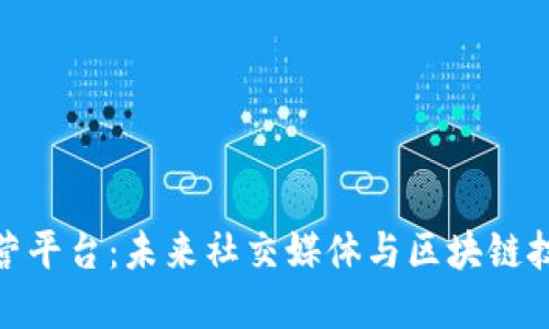 推特区块链运营平台：未来社交媒体与区块链技术的完美结合