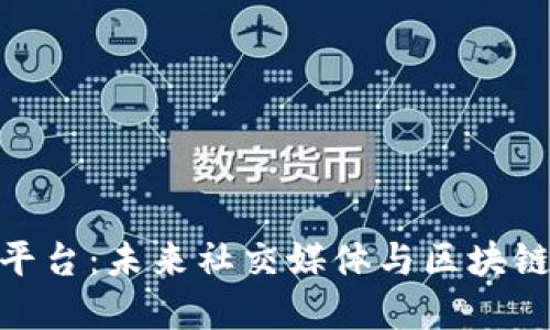 推特区块链运营平台：未来社交媒体与区块链技术的完美结合