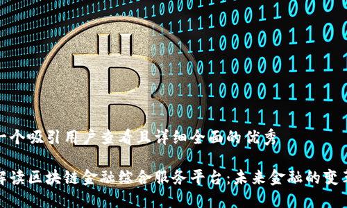 思考一个吸引用户查看且详细全面的优秀

全面解读区块链金融综合服务平台：未来金融的变革之路