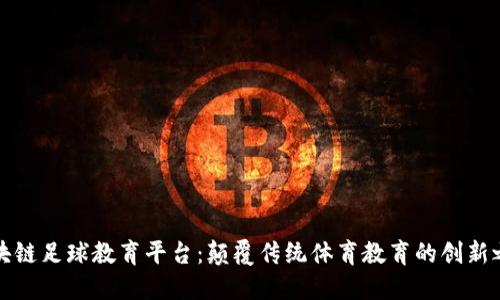 区块链足球教育平台：颠覆传统体育教育的创新之路