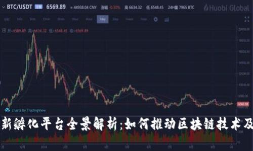 区块链创新孵化平台全景解析：如何推动区块链技术及企业发展