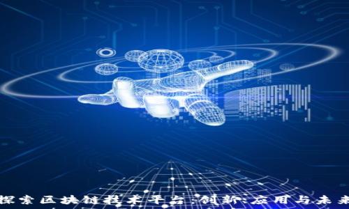   
深入探索区块链技术平台：创新、应用与未来趋势