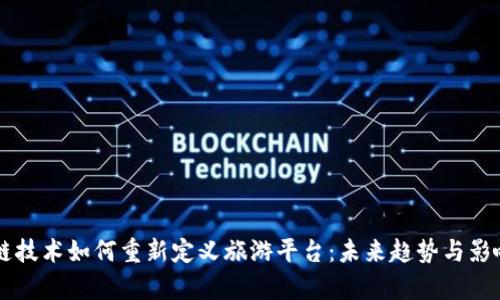 区块链技术如何重新定义旅游平台：未来趋势与影响分析