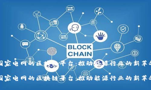 国家电网的区块链平台：推动能源行业的新革命

国家电网的区块链平台：推动能源行业的新革命