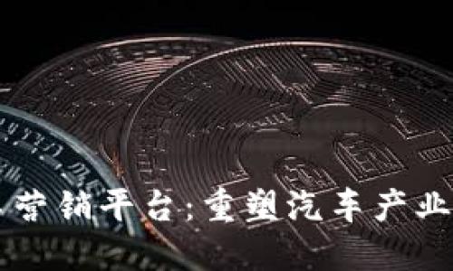 区块链汽车营销平台：重塑汽车产业链的新动力