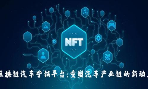 区块链汽车营销平台：重塑汽车产业链的新动力