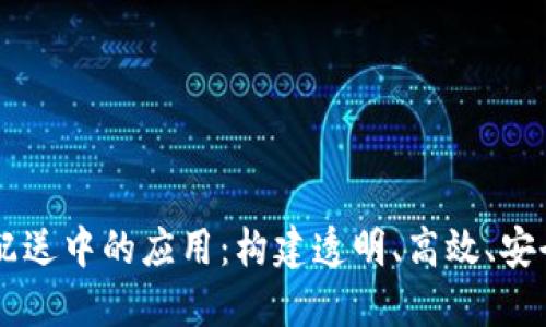 区块链技术在医药配送中的应用：构建透明、高效、安全的医药供应链平台