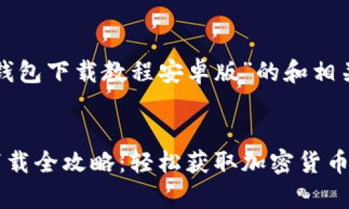 以下是针对“tp钱包下载教程安卓版”的和相关关键词的提供：


TP钱包安卓版下载全攻略：轻松获取加密货币的最佳选择