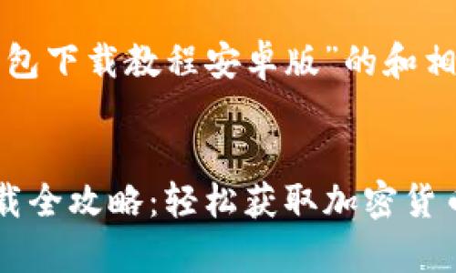 以下是针对“tp钱包下载教程安卓版”的和相关关键词的提供：


TP钱包安卓版下载全攻略：轻松获取加密货币的最佳选择