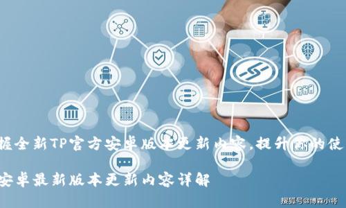 随时掌握全新TP官方安卓版本更新内容，提升你的使用体验！

TP官方安卓最新版本更新内容详解