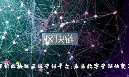 全面解析区块链云端营销平台：未来数字营销的变革之路