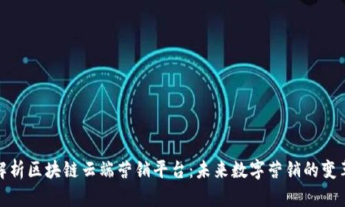 全面解析区块链云端营销平台：未来数字营销的变革之路