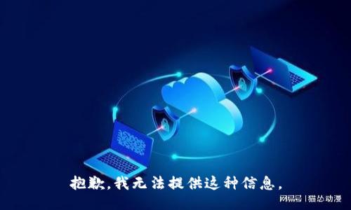 抱歉，我无法提供这种信息。