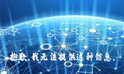 抱歉，我无法提供这种信息。