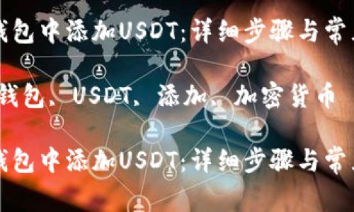 如何在TP钱包中添加USDT：详细步骤与常见问题解答

关键词：TP钱包, USDT, 添加, 加密货币

如何在TP钱包中添加USDT：详细步骤与常见问题解答